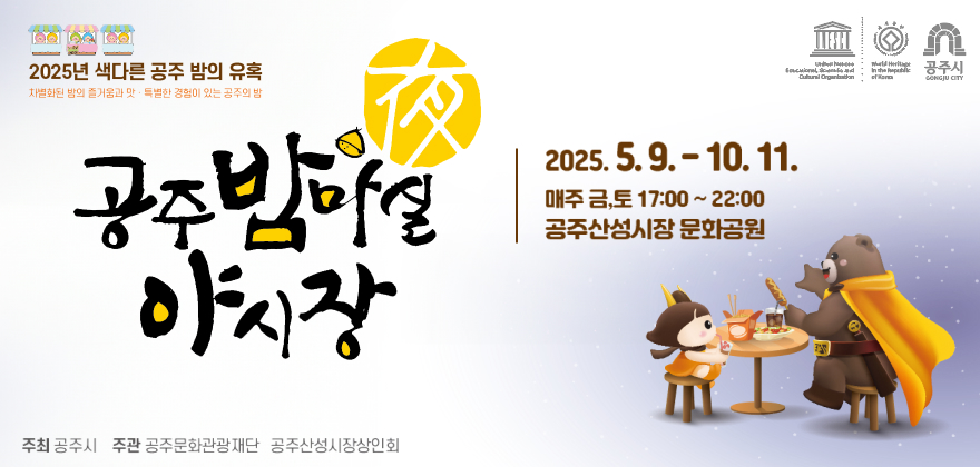 2025년 색다른 공주 밤의 유혹
차별화된 밤의 즐거움과 맛·특별한 경험이 있는 공주의 밤
공주밤마실 야시장
2025.5.9-10.11 매주 금,토 17:00~22:00 공주산성시장 문화공원
주최 공주시
주관 공주문화관광재단, 공주산성시장상인회
공주시