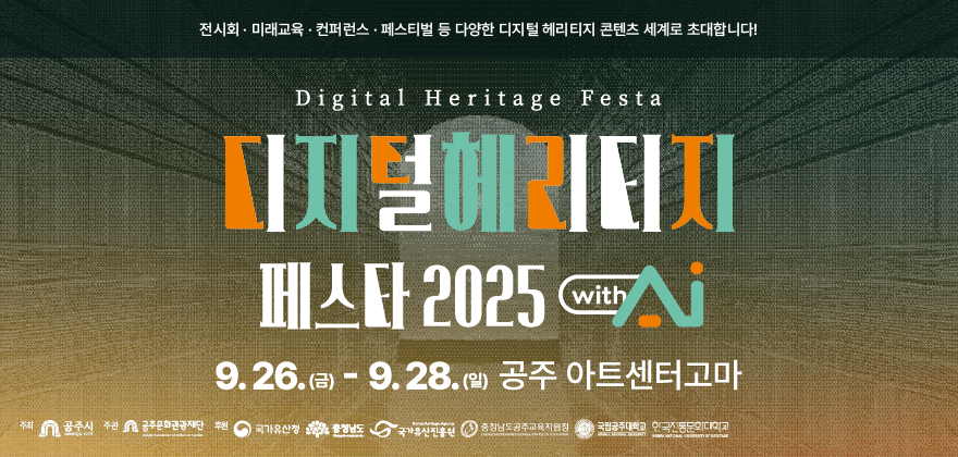 2025 디지털 헤리티지 페스타
일 시: 2025. 9.26.(금) 10:00 ~ 2025. 9 .28(일) 18:00
장 소: 공주 아트센터고마
주요프로그램 : 산업페어, 초청전,미래교육,컨퍼런스,AI헤리티지 공모전,페스티벌 등